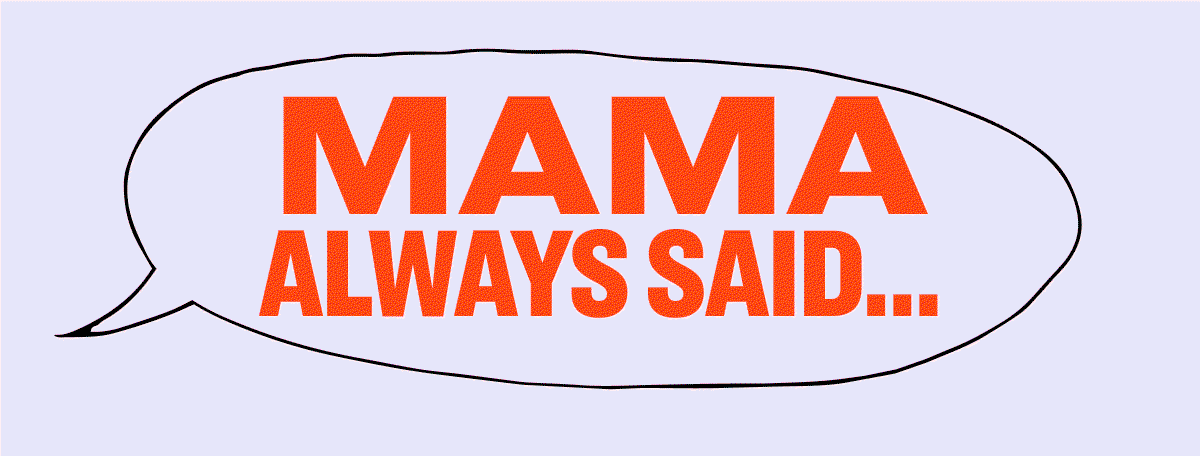 Mama Always Said…