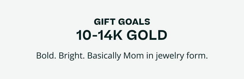 Gift goals 10 & 14K gold. Bold, bright, Mom in jewelry form.