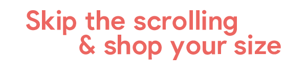 Skip the scrolling & shop your size.