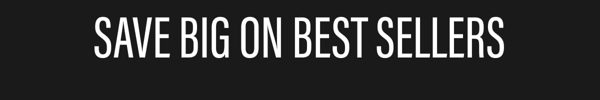 SAVE BIG ON BEST SELLERS
