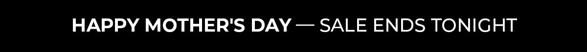 Happy Mother's Day - Sale Ends Tonight