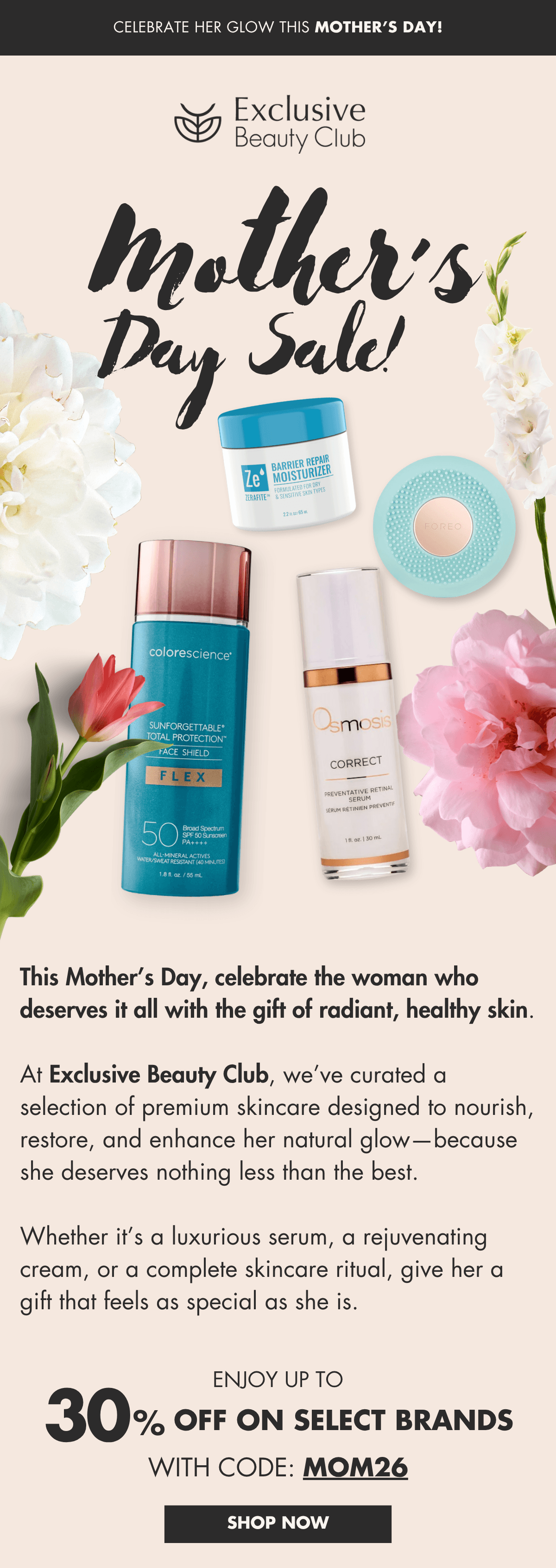 Exclusive Beauty Club Mother's Day Sale. Up to 30% OFF with code: MOM26. Offer valid from 05/07/26 through 05/10/26 at 11:59 PM EST. 