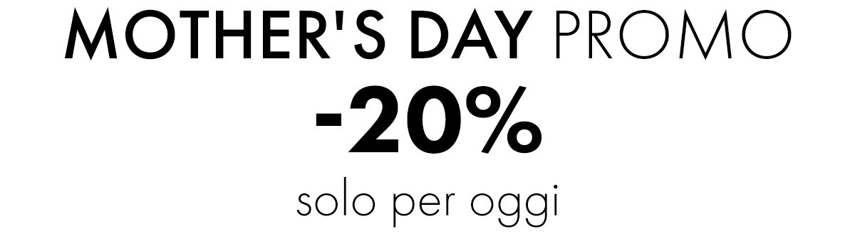 MOTHER'S DAY PROMO -20% solo per oggi