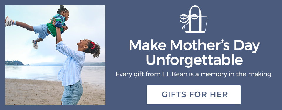 Make Mother's Day unforgettable. Every gift from L.L.Bean is a memory in the making.