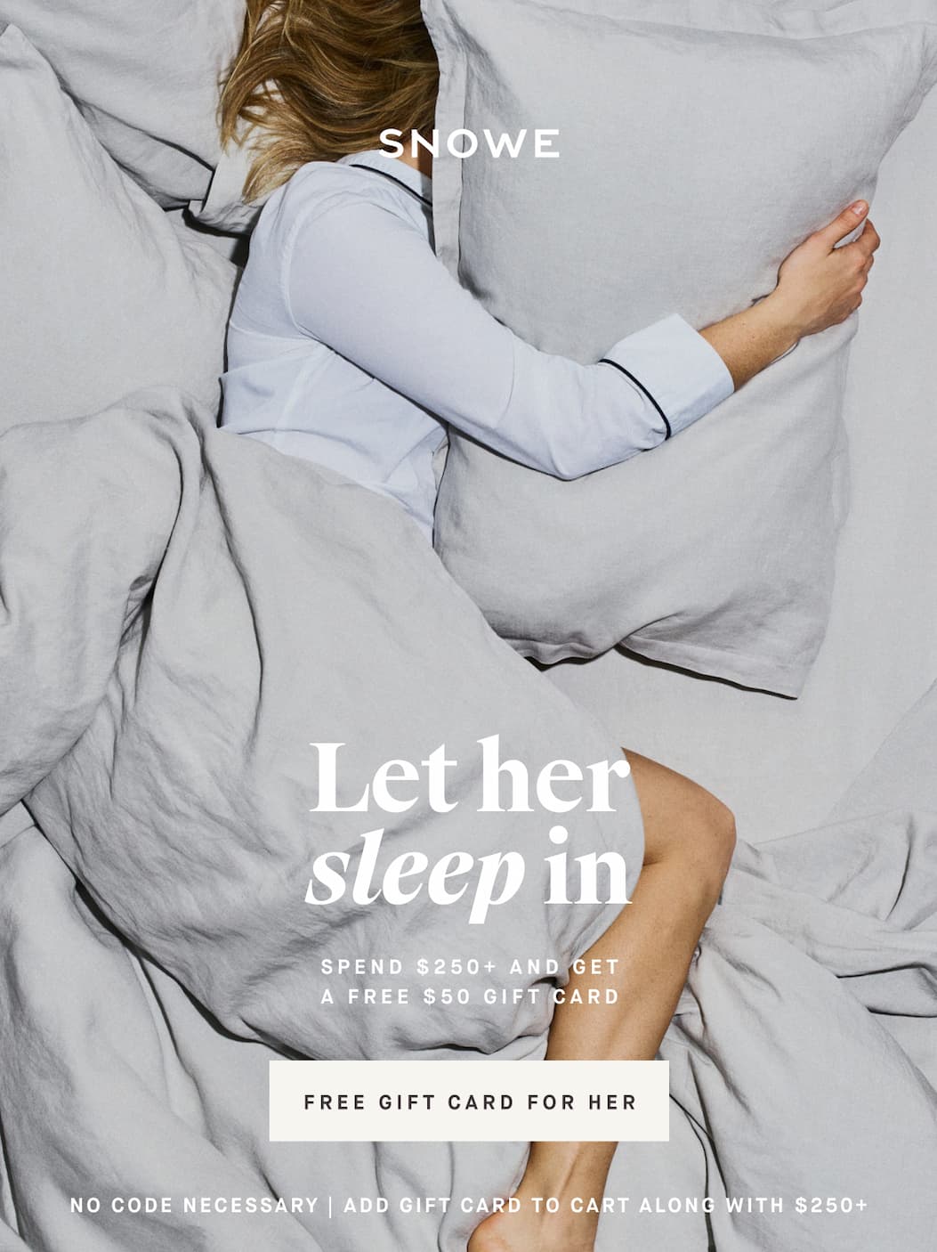 Let her sleep in SPEND $250+ and Get A FREE $50 GIFT CARD FREE GIFT CARD FOR HER NO CODE NECESSARY | ADD GIFT CARD TO CART ALONG WITH $250+