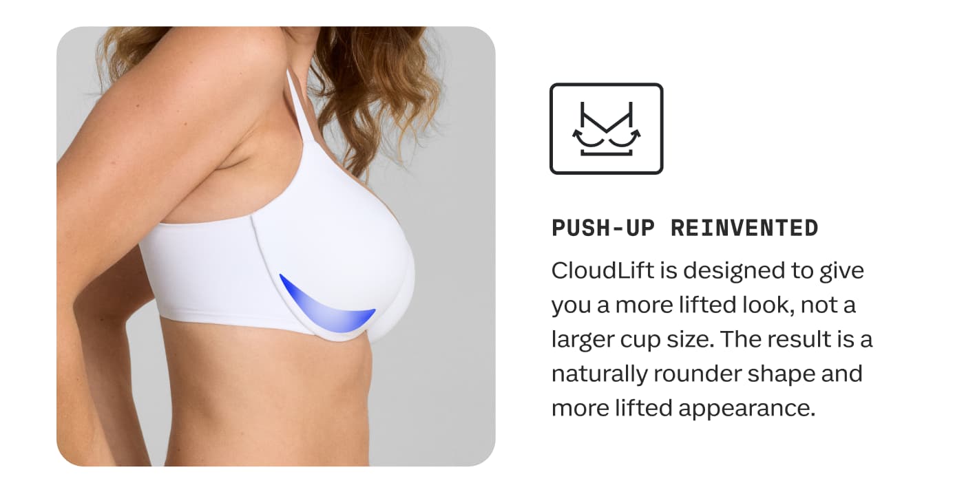 PUSH-UP REINVENTED | CloudLift is designed to give you a more lifted look, not a larger cup size. The result is a naturally rounder shape and more lifted appearance.
