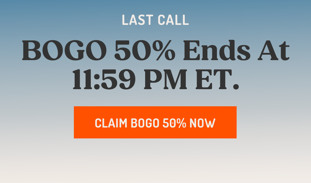 LAST CALL BOGO 50% Ends At 11:59 PM ET. CLAIM BOGO 50% NOW