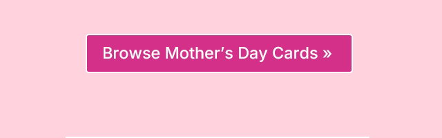 Browse Mother's Day Cards >>
