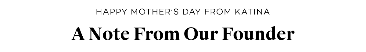 Happy Mother's Day from Katina. A Note From Our Founder