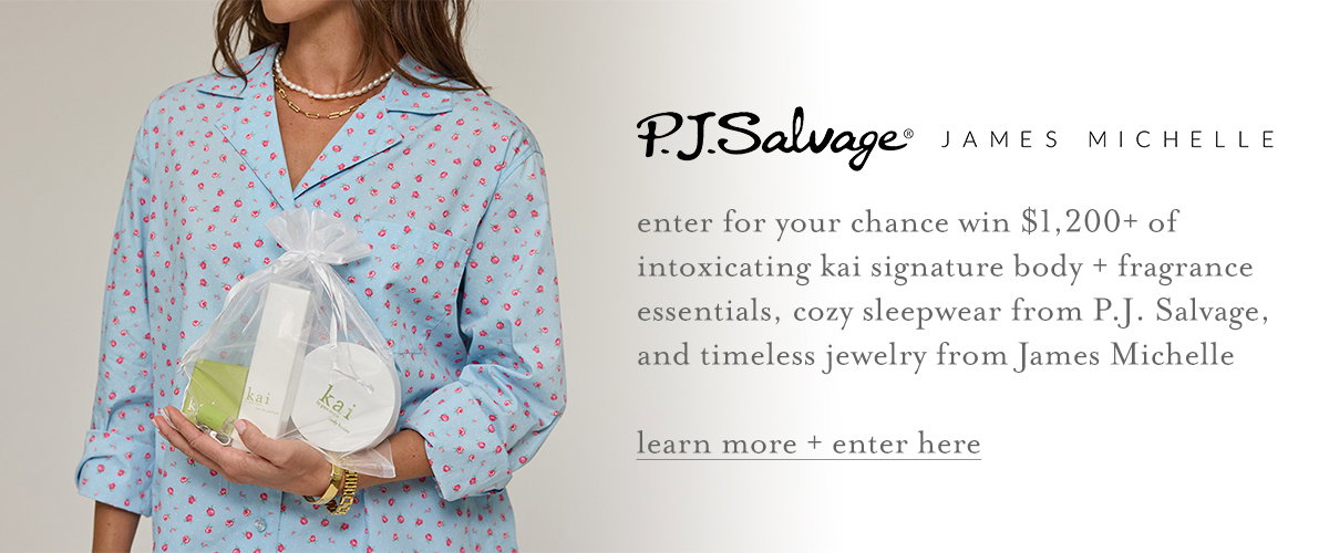 P.J. Salvage | JAMES MICHELLE | enter for your chance win $1,200+ of intoxicating kai signature body + fragrance essentials, cozy sleepwear from P.J. Salvage, and timeless jewelry from James Michelle | learn more + enter here