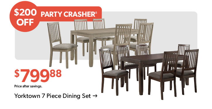 200 dollars OFF. Party Crasher. 799 dollars and 88 cents. Price after savings. Click to shop the Yorktown 7 Piece Dining Set