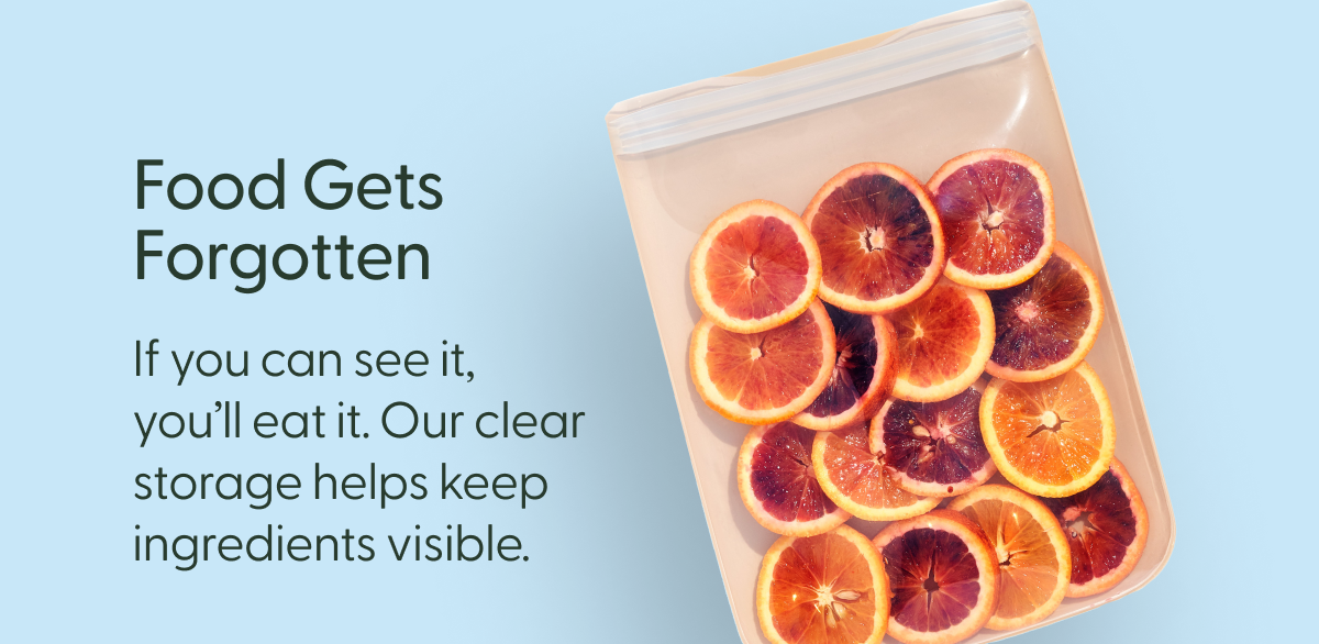 food gets forgotten if you can see it, you'll eat it. our clear sotrage helps keep ingredients visible.