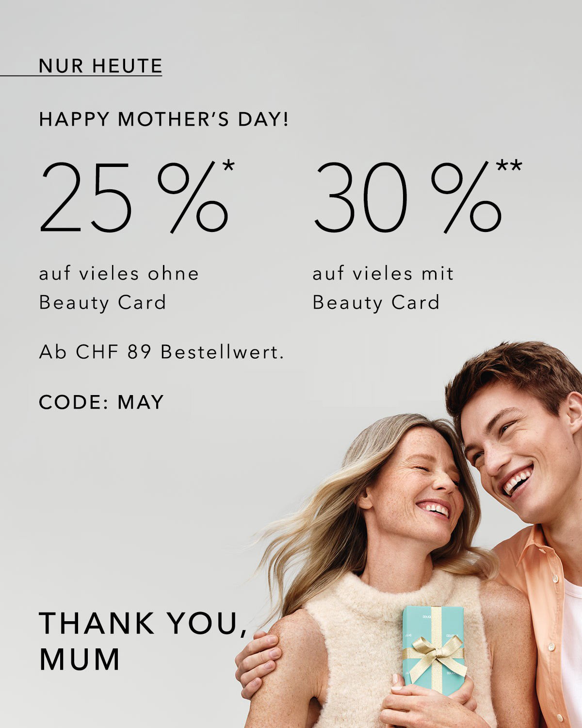 Nur heute: Happy Mother's Day! Erhalten Sie 25% Rabatt auf viele Artikel ohne Beauty Card oder 30% Rabatt mit Beauty Card ab CHF 89 Bestellwert mit dem Code MAY."