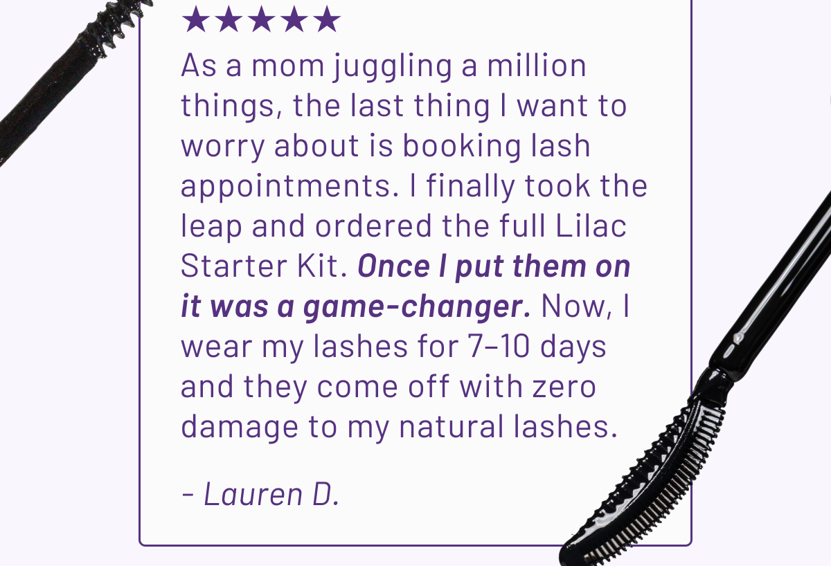 "Once I put them on it was a game-changer." - Lauren D.