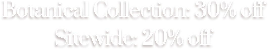 Botanical Collection: 30% off
Sitewide: 20% off