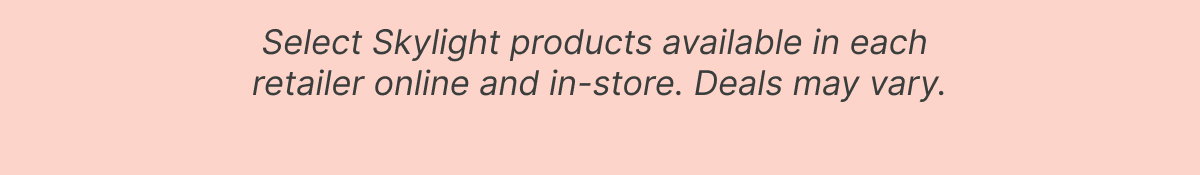 select skylight products available at each retailer deals may vary