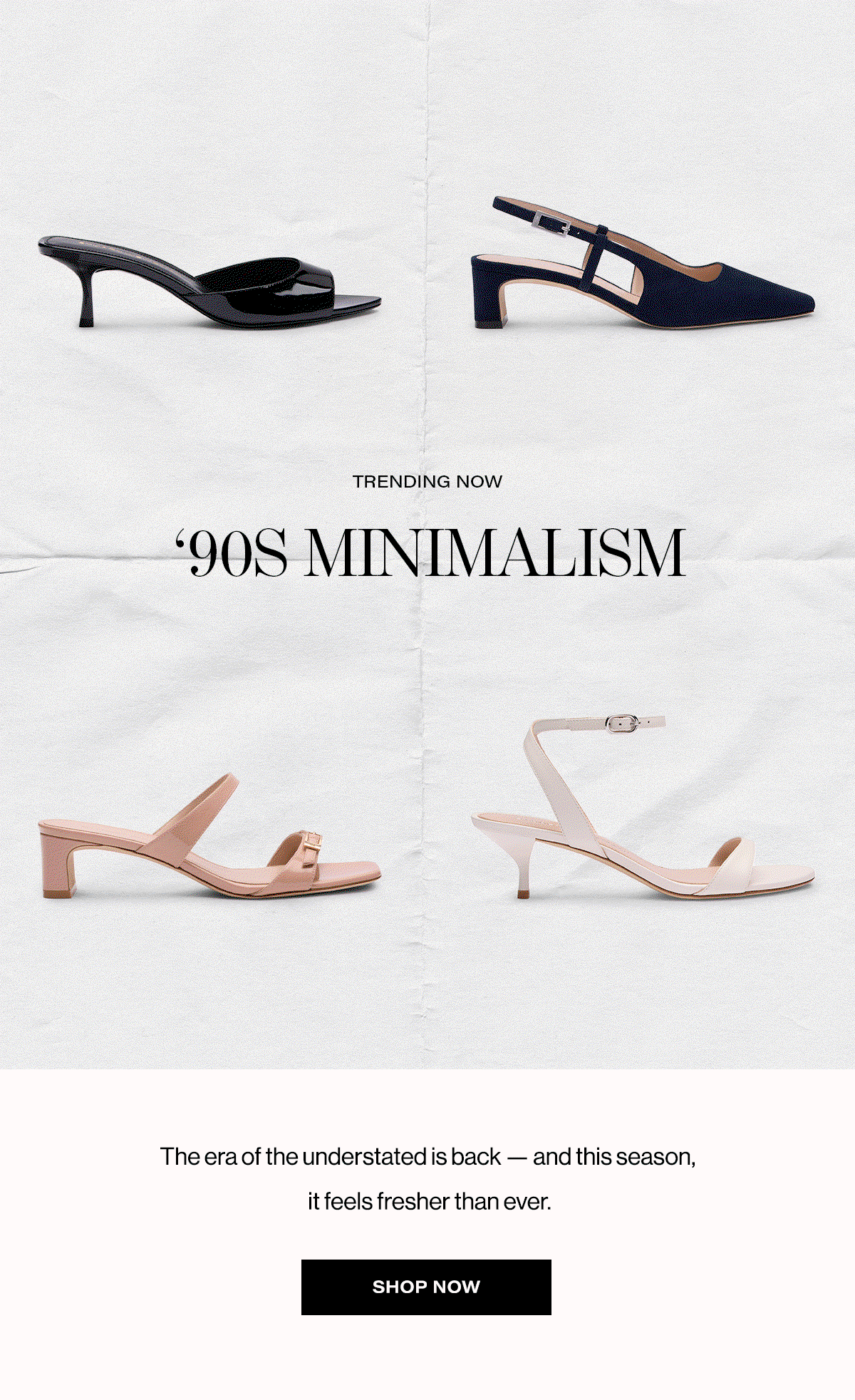 Trending Now - '90s Minimalism | The Era Of The Understated Is Back - And This Season, It Feels Fresher Than Ever. | Shop Now