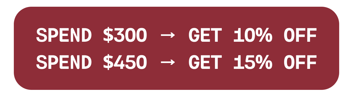 SPEND $300 → GET 10% OFF SPEND $450 → GET 15% OFF