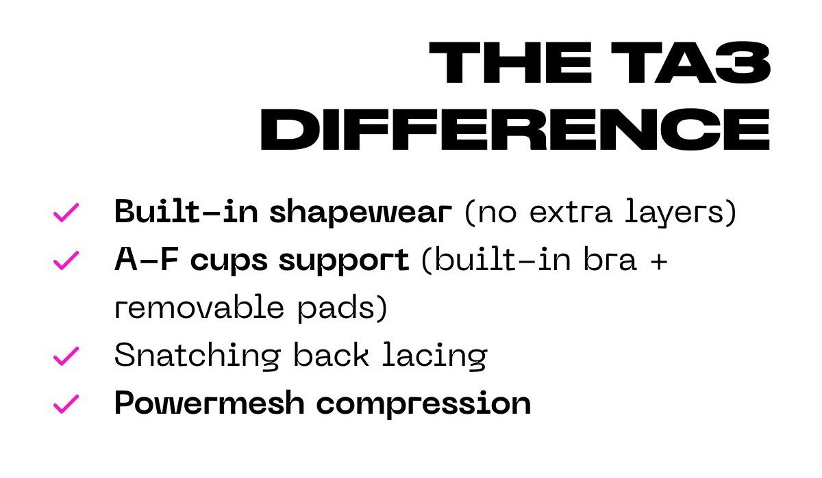 The TA3 difference: Built-in shapewear, A-F cups support, snatching back lacing, powermesh compression.
