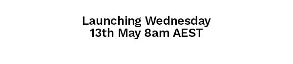 Launching Wednesday 13th May 8am AEST