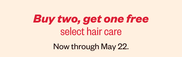 BUY TWO, GET ONE FREE SELECT HAIR CARE NOW THROUGH MAY 22.