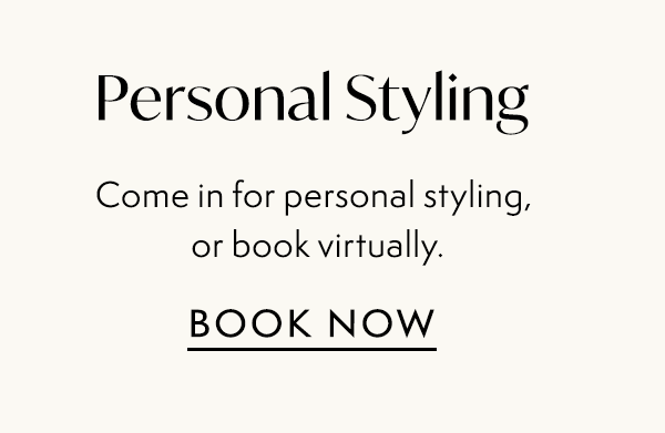 Personal Styling: Come in for personal styling, or book virtually.