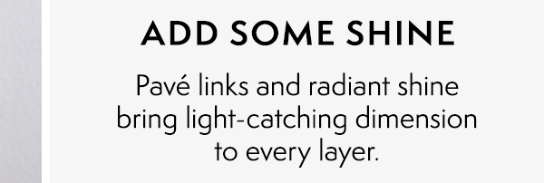 ADD SOME SHINE: Pavé links and radiant shine bring light-catching dimension to every layer.