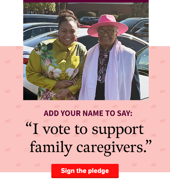 Joyful image of caregiver and loved one that reads: “I vote to support family caregivers.” Sign the pledge >>