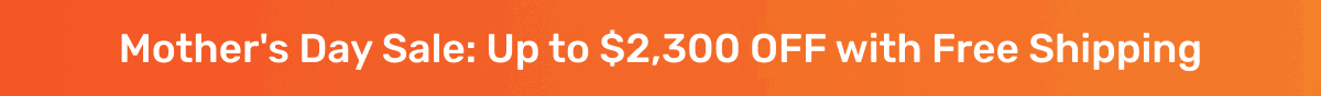 Mother's Day Sale: Up to $2,300 OFF with Free Shipping