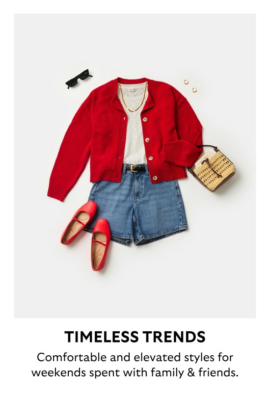 TIMELESS TRENDS. Comfortable and elevated styles for weekends spent with family and friends.