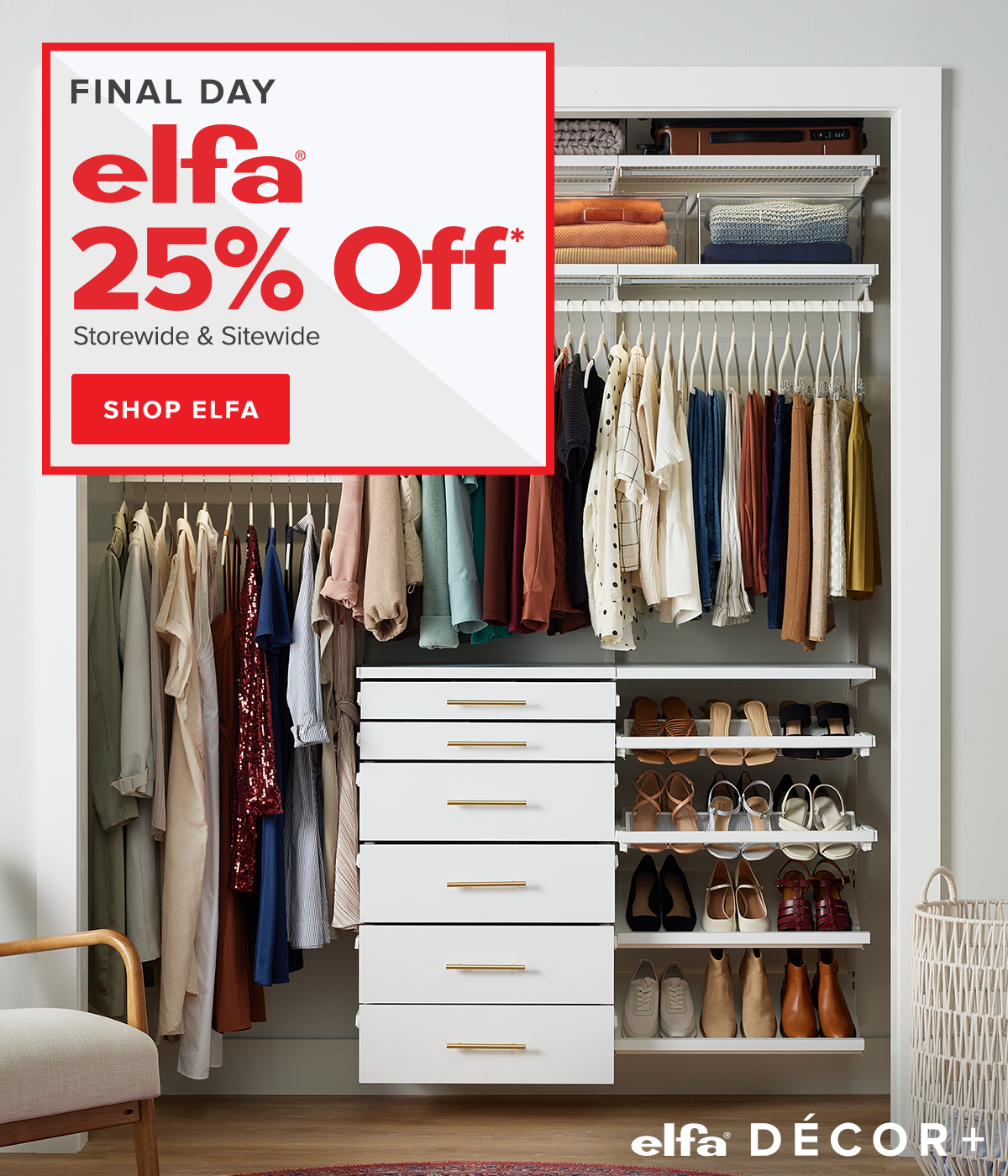 Final day. Elfa 25 percent off* storewide and sitewide. Shop Elfa.