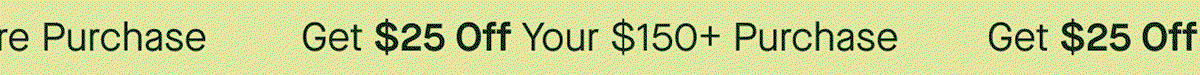 Get $25 Off Your $150+ Purchase
