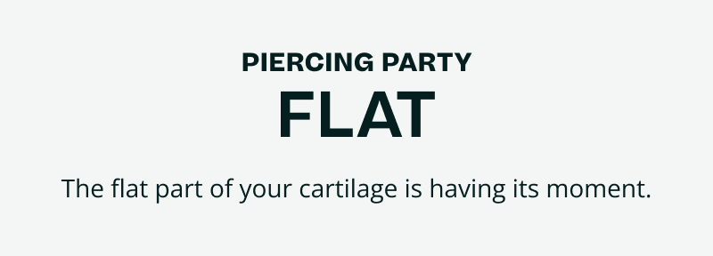 Piercing party, FLAT. Flat part of your cartilage is having its moment.