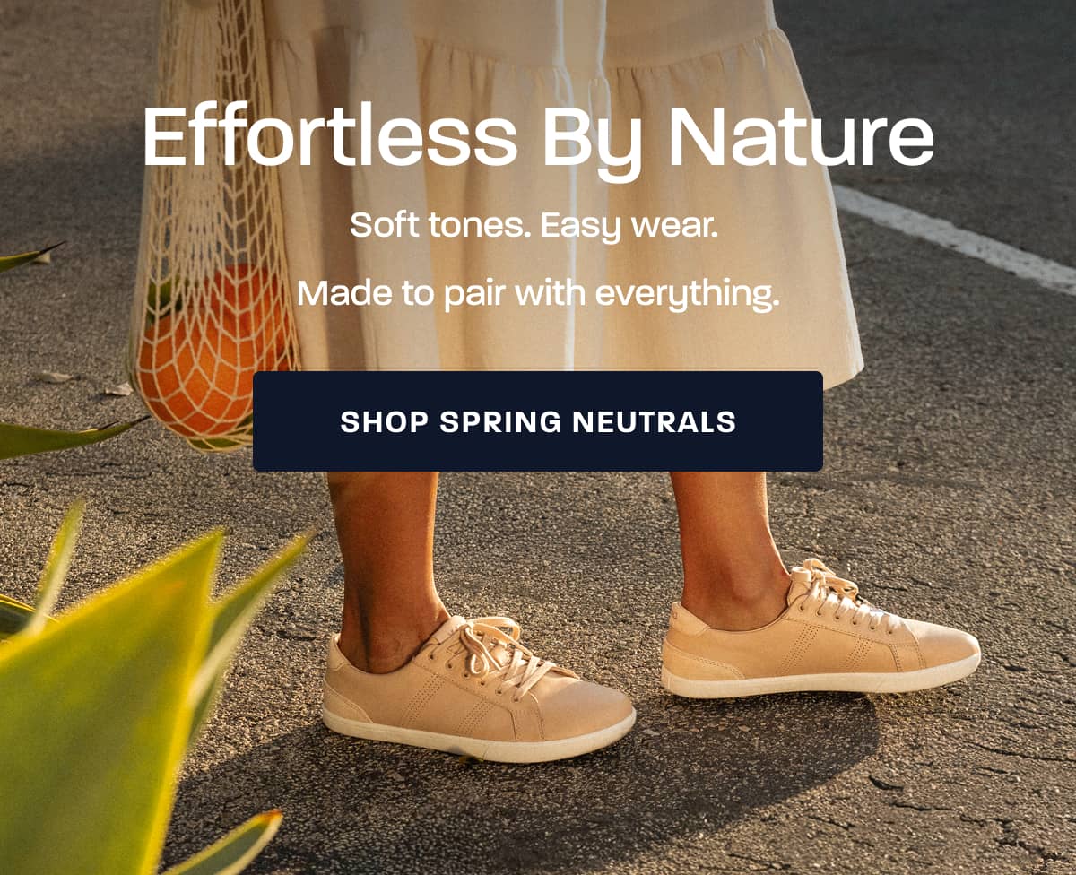 Effortless By Nature. Soft tones. Easy wear. Made to pair with everything. [SHOP SPRING NEUTRALS]