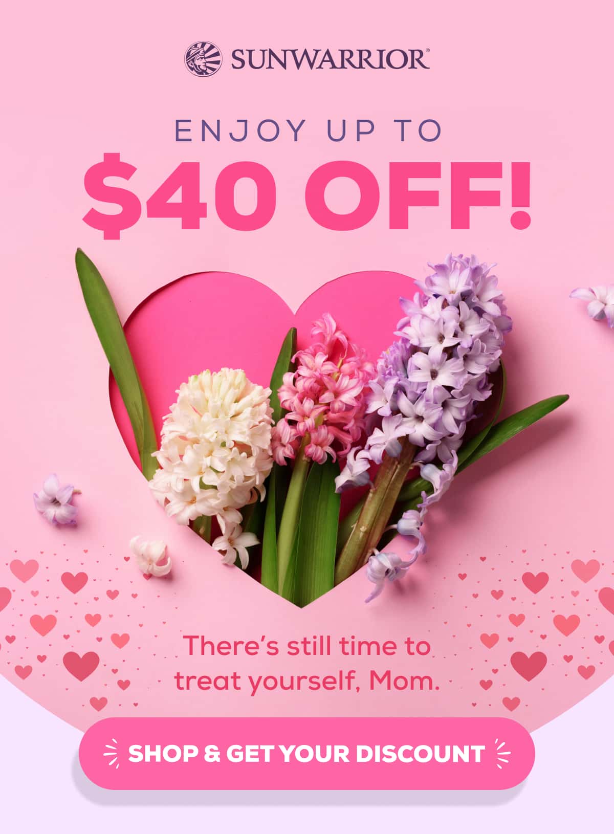 Enjoy Up to $40 OFF! There’s still time to treat yourself, Mom. SHOP & GET YOUR DISCOUNT