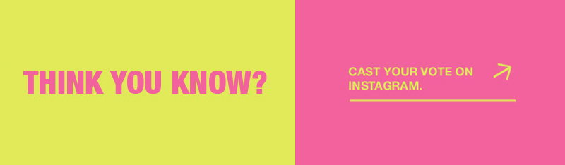 Think you know? Cast your vote on Instagram >>>