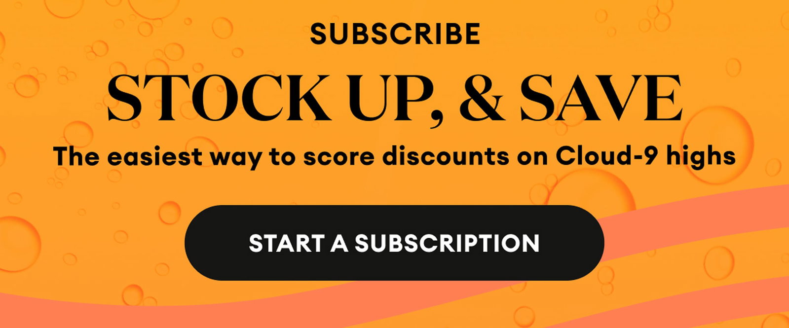 Subscribe, Stock Up, & Save | The easiest way to score discounts on Cloud-9 highs | Start a Subscription