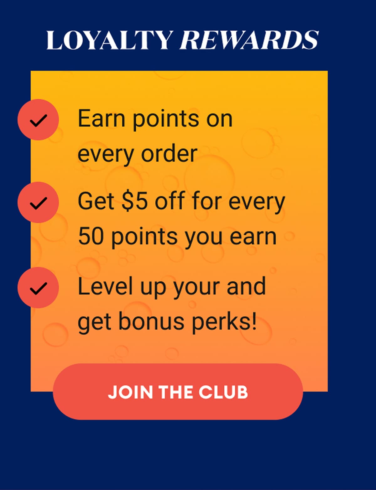 Loyalty Rewards | ✅ Earn points on every order | ✅ Get $5 off for every 50 points you earn | ✅ Level up your tier status and get bonus perks! | Join the Club