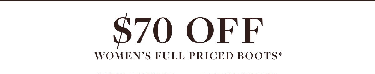 $70 OFF WOMEN'S BOOTS*