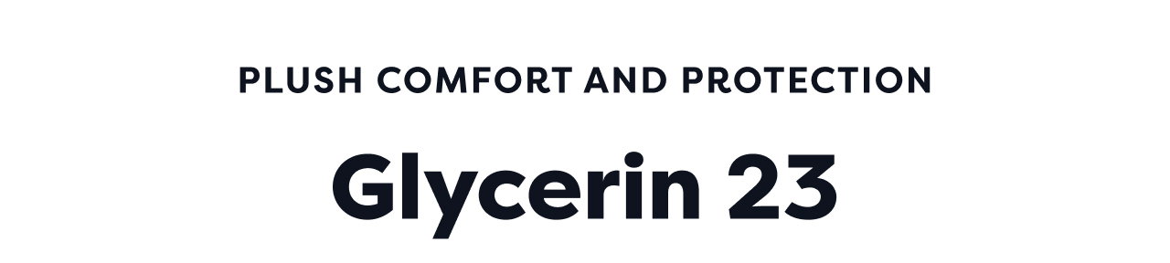PLUSH COMFORT AND PROTECTION | Glycerin 23