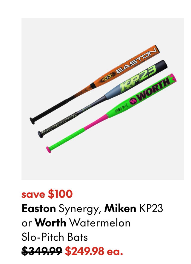 Easton Synergy, Miken KP23 or Worth Watermelon Slo-pitch Bats
save $100 
349.99 (Strikethrough) 
249.98 ea.