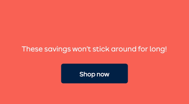 These savings won’t stick around for long!
