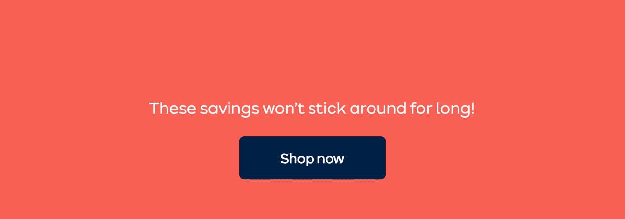 These savings won’t stick around for long!