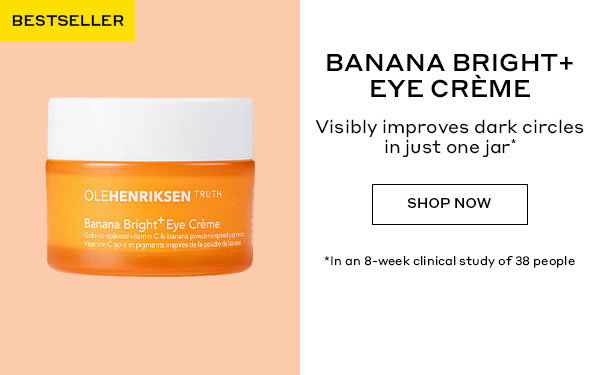BESTSELLER | BANANA BRIGHT+ EYE CREME | Visibly improves dark circles in just one jar | SHOP NOW | In an 8-week clinical study of 38 people