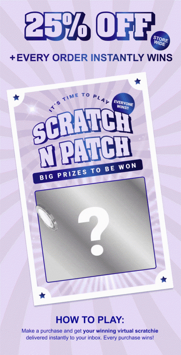 It's Time To Play Scratch N Patch. 25% OFF and every order instantly wins. Make a purchase and get your winning scratchie delivered instantly to your inbox. Every purchase wins!