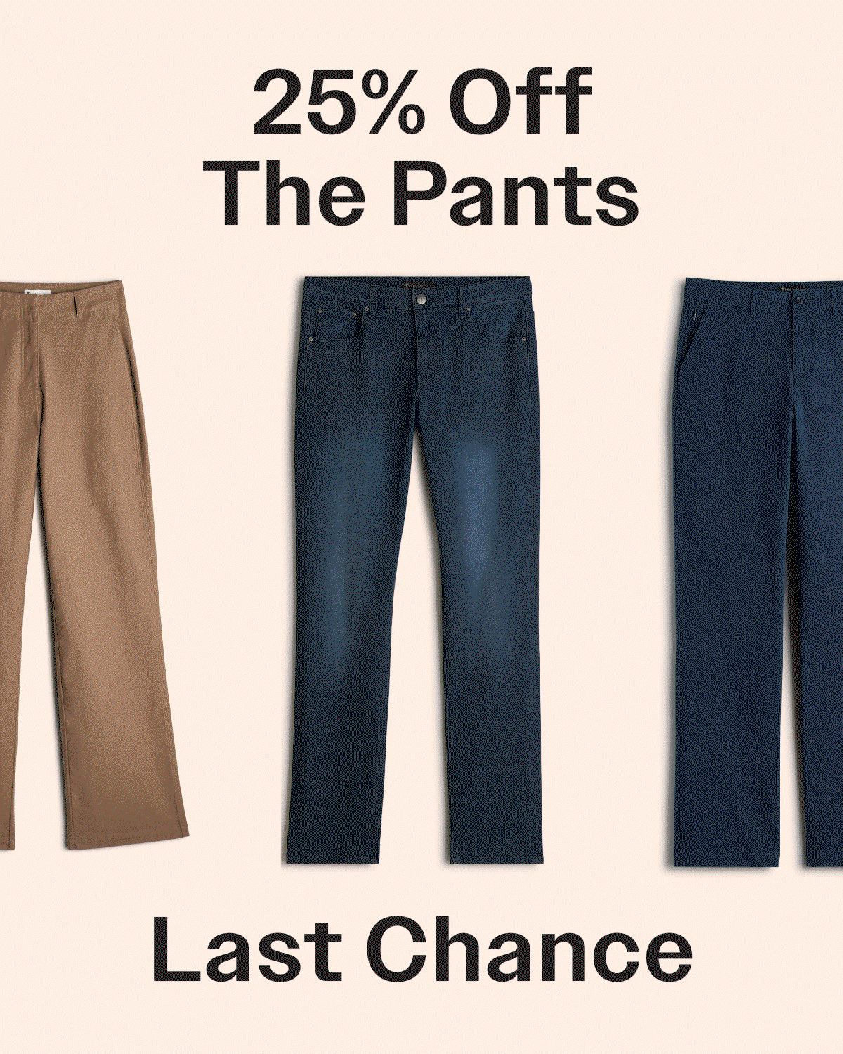LAST CHANCE 25% Off the Pants You Live In 