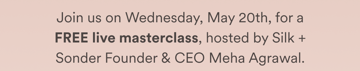 Join us on Wednesday, May 20th, for a FREE live masterclass, hosted by Silk + Sonder Founder & CEO Meha Agrawal.