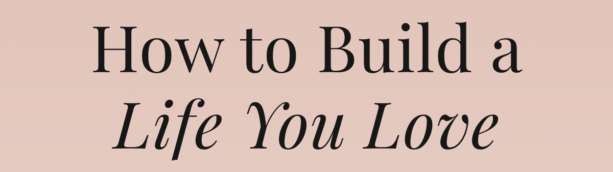 How to Build a Life You Love