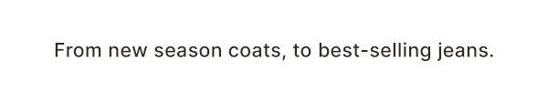 From new season coats, the best selling jeans.