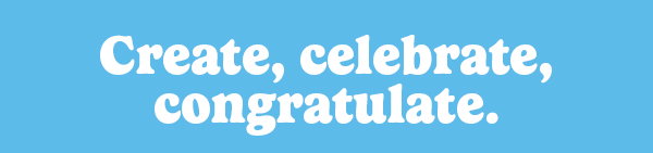 Create, celebrate, congratulate